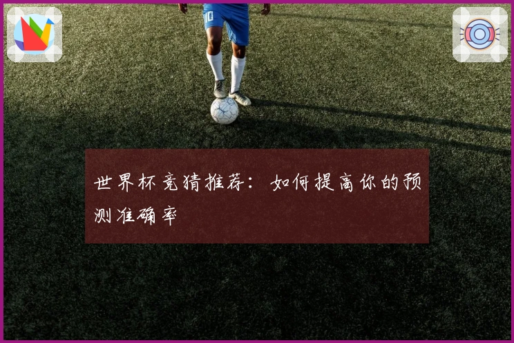 世界杯竞猜推荐：如何提高你的预测准确率
