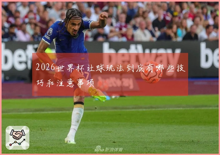 2026世界杯让球玩法到底有哪些技巧和注意事项