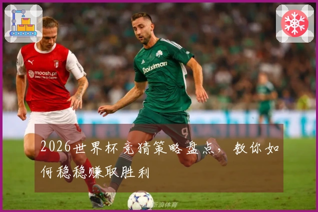 2026世界杯竞猜策略盘点，教你如何稳稳赚取胜利