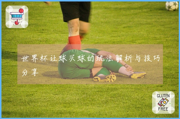 世界杯让球买球的玩法解析与技巧分享