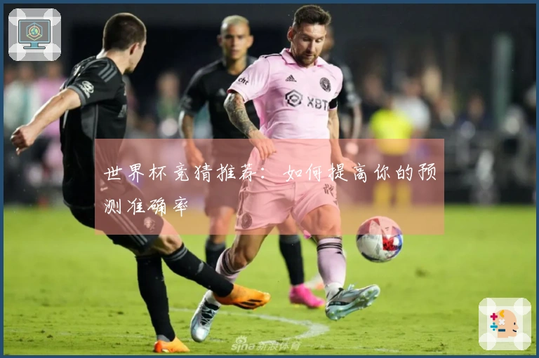 世界杯竞猜推荐：如何提高你的预测准确率