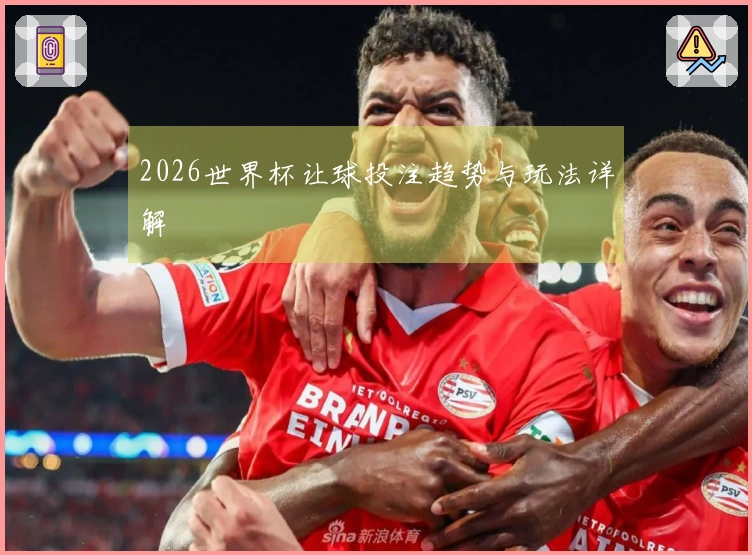 2026世界杯让球投注趋势与玩法详解